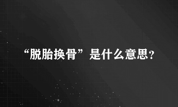 “脱胎换骨”是什么意思？
