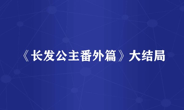 《长发公主番外篇》大结局