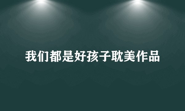 我们都是好孩子耽美作品