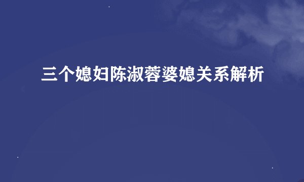 三个媳妇陈淑蓉婆媳关系解析
