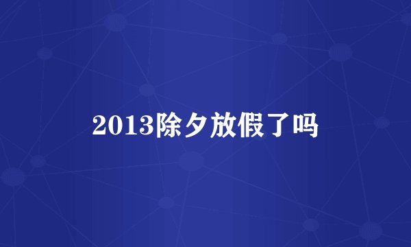 2013除夕放假了吗