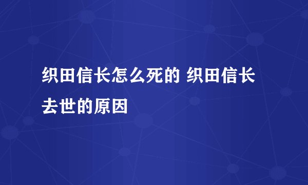 织田信长怎么死的 织田信长去世的原因