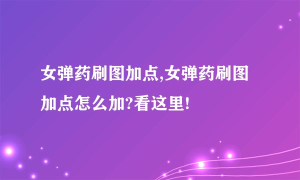 女弹药刷图加点,女弹药刷图加点怎么加?看这里!