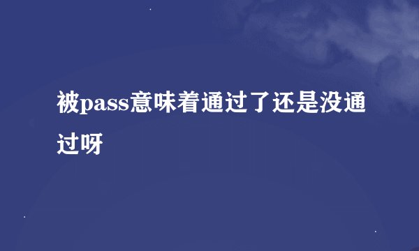 被pass意味着通过了还是没通过呀