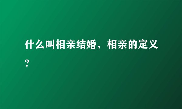 什么叫相亲结婚，相亲的定义？