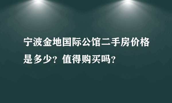 宁波金地国际公馆二手房价格是多少？值得购买吗？