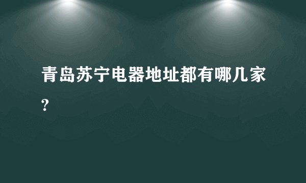 青岛苏宁电器地址都有哪几家?