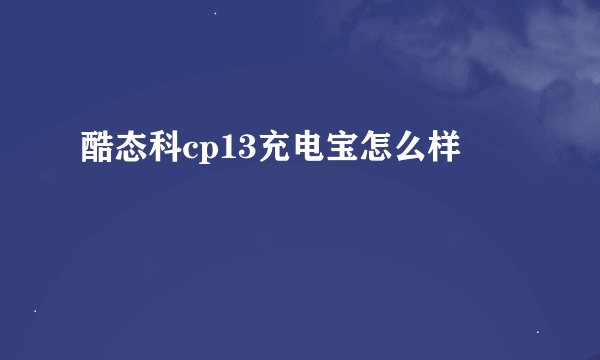 酷态科cp13充电宝怎么样