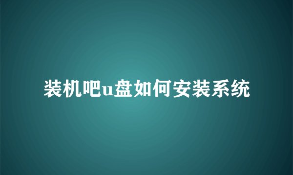 装机吧u盘如何安装系统