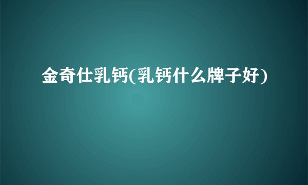 金奇仕乳钙(乳钙什么牌子好)