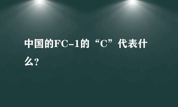 中国的FC-1的“C”代表什么？