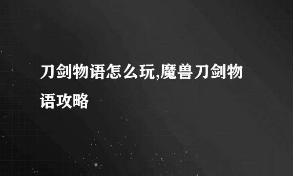 刀剑物语怎么玩,魔兽刀剑物语攻略
