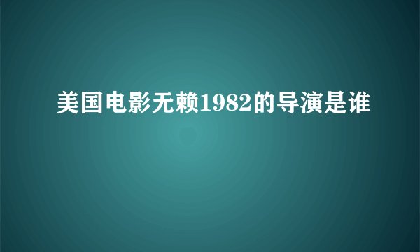 美国电影无赖1982的导演是谁