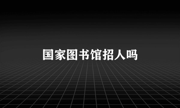 国家图书馆招人吗