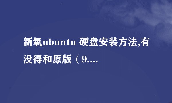 新氧ubuntu 硬盘安装方法,有没得和原版（9.04）的，可以在windows 下安装的