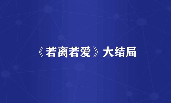 《若离若爱》大结局
