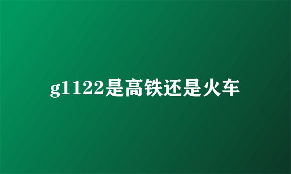 g1122是高铁还是火车