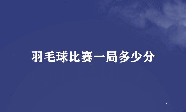 羽毛球比赛一局多少分
