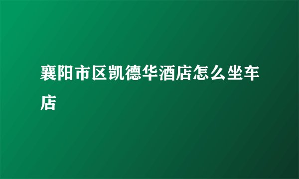 襄阳市区凯德华酒店怎么坐车店