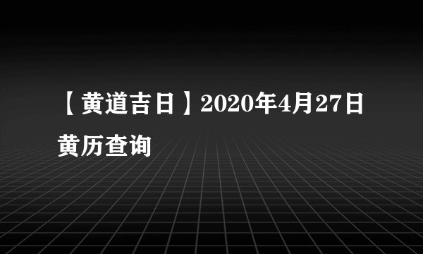 【黄道吉日】2020年4月27日黄历查询
