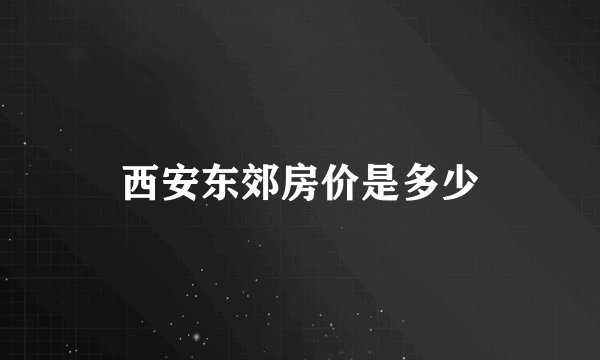 西安东郊房价是多少
