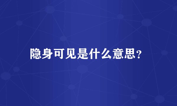 隐身可见是什么意思？