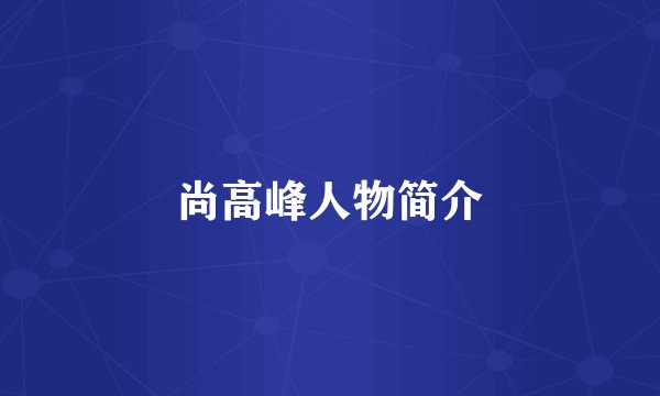 尚高峰人物简介