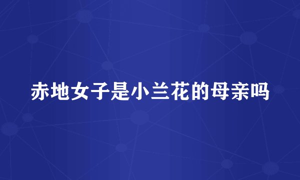 赤地女子是小兰花的母亲吗