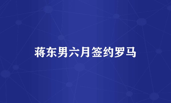 蒋东男六月签约罗马