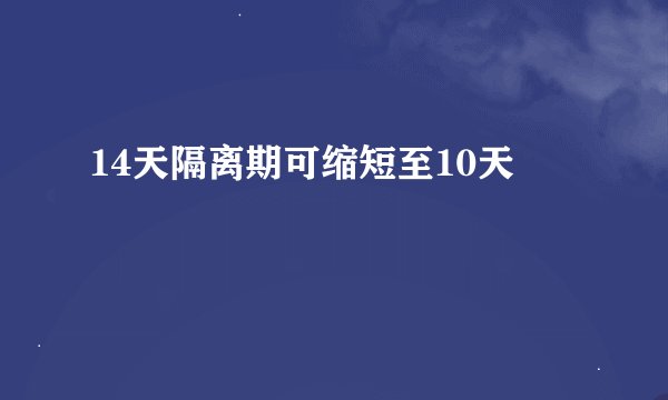 14天隔离期可缩短至10天
