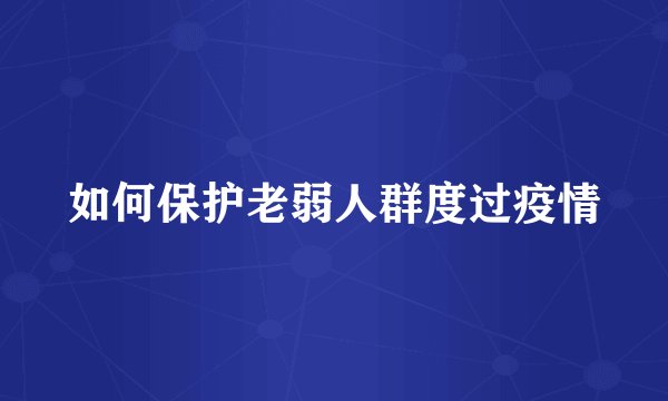 如何保护老弱人群度过疫情