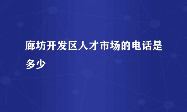 廊坊开发区人才市场的电话是多少