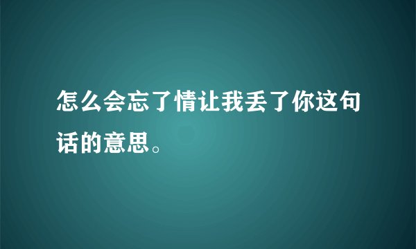怎么会忘了情让我丢了你这句话的意思。