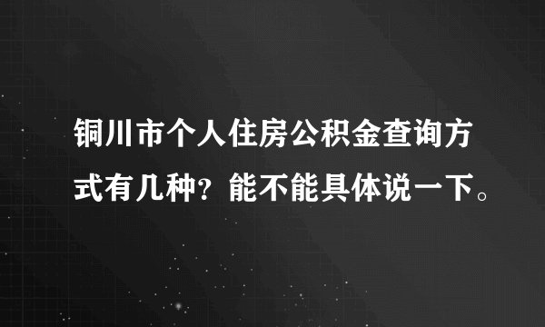铜川市个人住房公积金查询方式有几种？能不能具体说一下。