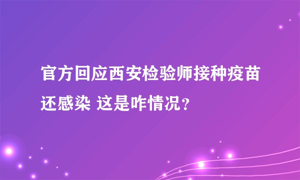 官方回应西安检验师接种疫苗还感染 这是咋情况？