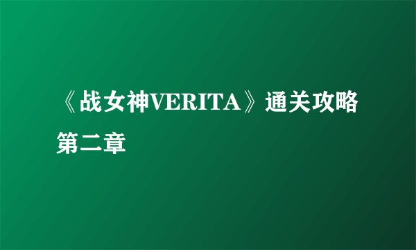 《战女神VERITA》通关攻略第二章