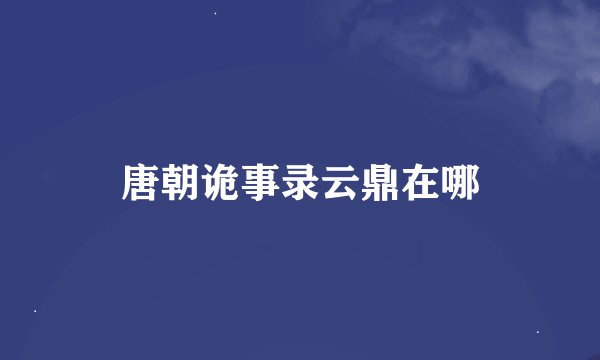 唐朝诡事录云鼎在哪