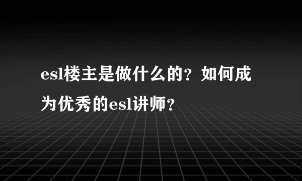 esl楼主是做什么的？如何成为优秀的esl讲师？