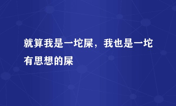 就算我是一坨屎，我也是一坨有思想的屎
