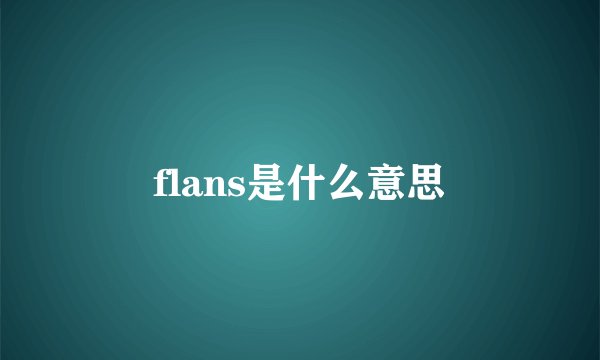 flans是什么意思