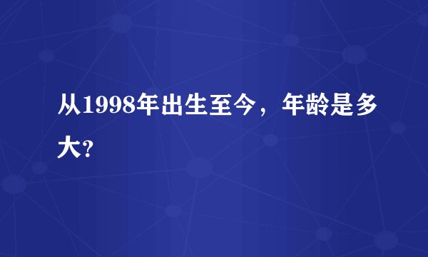 从1998年出生至今，年龄是多大？