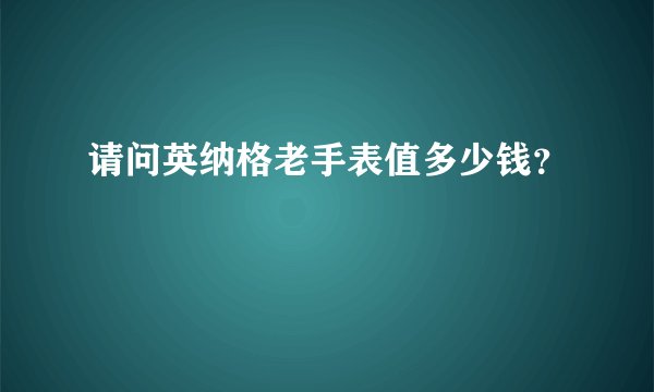 请问英纳格老手表值多少钱？
