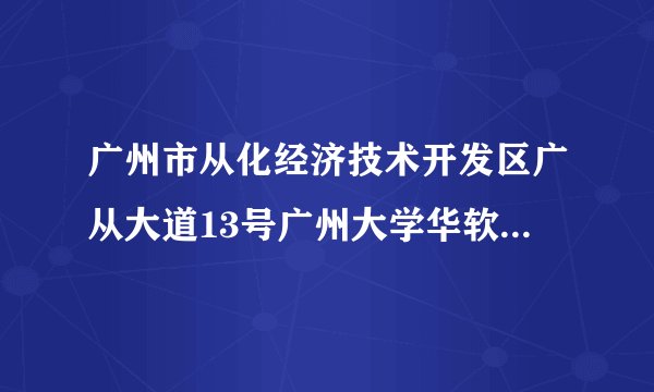 广州市从化经济技术开发区广从大道13号广州大学华软软件学院的邮编是多少啊？