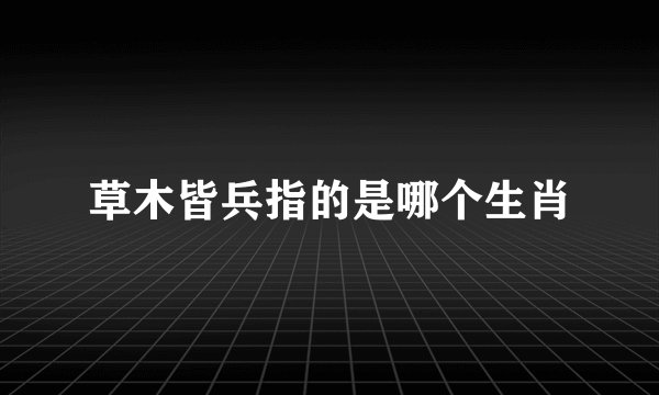 草木皆兵指的是哪个生肖