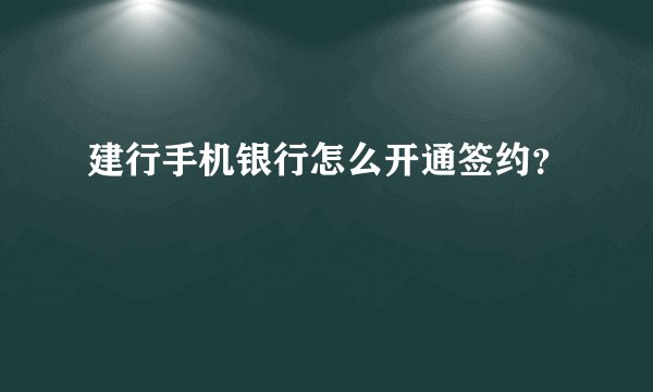 建行手机银行怎么开通签约？