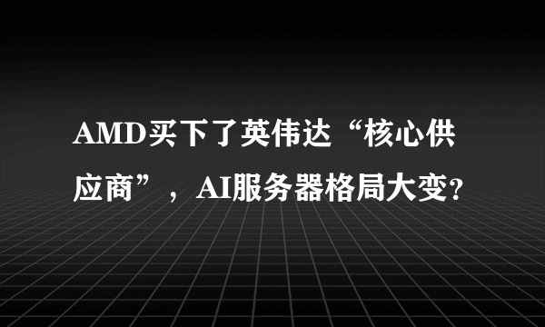 AMD买下了英伟达“核心供应商”，AI服务器格局大变？