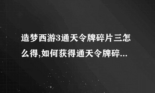 造梦西游3通天令牌碎片三怎么得,如何获得通天令牌碎片三（造梦西游3）？
