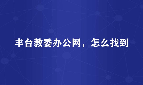 丰台教委办公网，怎么找到