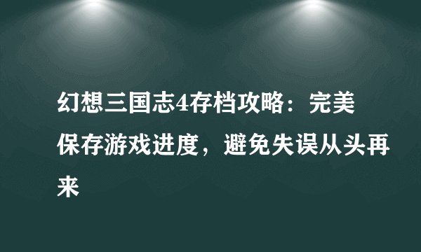 幻想三国志4存档攻略：完美保存游戏进度，避免失误从头再来