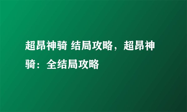 超昂神骑 结局攻略，超昂神骑：全结局攻略